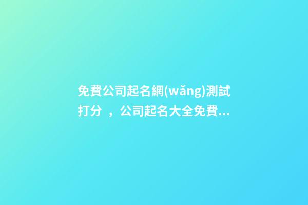 免費公司起名網(wǎng)測試打分，公司起名大全免費推薦-第1張-公司起名-玄機派